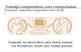 1 Trabajo cooperativo con computador Computer supported cooperative work CSCW Cuando se descubre una tierra nueva las fronteras están por todas partes.
