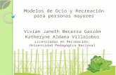 Modelos de Ocio y Recreación para personas mayores Vivian Janeth Becerra Garzón Katheryne Aldana Villalobos Licenciadas en Recreación, Universidad Pedagógica.