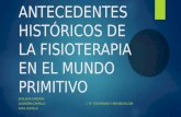 ANTECEDENTES HISTÓRICOS DE LA FISIOTERAPIA EN EL MUNDO PRIMITIVO JOSE JUAN CARDONA ALEJANDRA CARRILLO 1 “B” FISIOTERAPIA Y REHABILITACION KATIA CASTILLO.