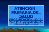 ATENCIÓN PRIMARIA DE SALUD ORGANIZACIÓN LOCAL Prof. Dr. Fioravanti Vicente vrfioravanti@yahoo.com.ar.