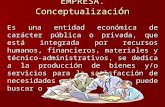 EMPRESA. Conceptualizaci ó n Es una entidad económica de carácter pública o privada, que está integrada por recursos humanos, financieros, materiales y.