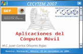 CECYTEM 2007 Aplicaciones del Cómputo Móvil M.C. Juan Carlos Olivares Rojas Morelia, Michoacán, México, 29 de noviembre de 2006.