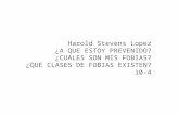 Harold Stevens Lopez ¿A QUE ESTOY PREVENIDO? ¿CUALES SON MIS FOBIAS? ¿QUE CLASES DE FOBIAS EXISTEN? 10-4.