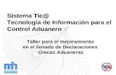 Tic@ Sistema Tic@ Tecnología de Información para el Control Aduanero Taller para el mejoramiento en el llenado de Declaraciones Únicas Aduaneras.