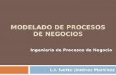 MODELADO DE PROCESOS DE NEGOCIOS Ingeniería de Procesos de Negocio L.I. Ivette Jiménez Martínez.