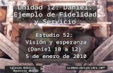 Estudio 52: Visión y esperanza (Daniel 10 a 12) 5 de enero de 2010 Iglesia Bíblica Bautista de Aguadilla Unidad 12: Daniel: Ejemplo de Fidelidad y Servicio.