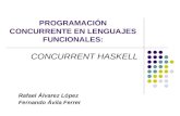 PROGRAMACIÓN CONCURRENTE EN LENGUAJES FUNCIONALES: CONCURRENT HASKELL Rafael Álvarez López Fernando Ávila Ferrer.
