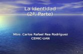 1 La identidad (2ª. Parte) Mtro. Carlos Rafael Rea Rodríguez CEMIC-UAN.