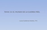 TEMA 13: EL MUNDO DE LA GUERRA FRÍA. Lucas Gutiérrez Andrés, 4ºA.