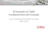 El trazado en Tadil Fundamentos del trazado Curso Tadil-Road ETSICCP Granada Abril-2015.