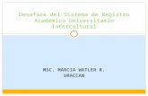 MSC. MARCIA WATLER R. URACCAN Desafíos del Sistema de Registro Académico Universitario Intercultural.