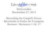 Bienvenidos Noviembre 27, 2011 Revealing the Gospel's Power Revelando el Poder del Evangelio Romans / Romanos 1:16, 17.