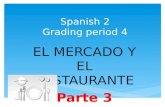 Spanish 2 Grading period 4 EL MERCADO Y EL RESTAURANTE Parte 3.