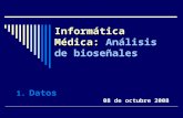 Informática Médica: Informática Médica: Análisis de bioseñales 1.Datos 08 de octubre 2008.