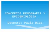 CONCEPTOS DEMOGRAFIA Y EPIDEMIOLÓGIA Docente: Paula Díaz 1.