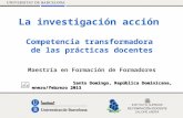 La investigación acción Competencia transformadora de las prácticas docentes Maestría en Formación de Formadores Santo Domingo, República Dominicana, enero/febrero.