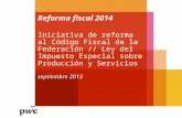 Reforma fiscal 2014 Iniciativa de reforma al Código Fiscal de la Federación // Ley del Impuesto Especial sobre Producción y Servicios septiembre 2013 .