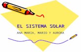 EL SISTEMA SOLAR ANA MARIA, MARIO Y AURORA. EL SOL El sol es una estrella de fuego que emite luz propia. Se encuentra en el centro del sistema solar.