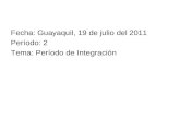 Fecha: Guayaquil, 19 de julio del 2011 Período: 2 Tema: Período de Integración.