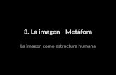 3. La imagen - Metáfora La imagen como estructura humana.