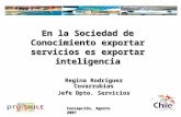 En la Sociedad de Conocimiento exportar servicios es exportar inteligencia Regina Rodríguez Covarrubias Jefe Dpto. Servicios Concepción, Agosto 2007.