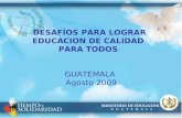 DESAFÍOS PARA LOGRAR EDUCACION DE CALIDAD PARA TODOS GUATEMALA Agosto 2009.
