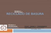 RECICLADO DE BASURA TÉCNICA Y TECNOLOGIA PROF. OMAR F. FERNÁNDEZ GALVÁN DISEÑO INDUSTRIAL OCTUBRE 2011 TÉCNICA Y TECNOLOGIA.