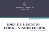 IDEA DE NEGOCIO – FODA – VISIÓN MISIÓN Prof: David Aquino Benites. COLEGIO DE LA INMACULADA Jesuitas - Lima.
