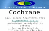 Cochrane Lic. Ileana Armenteros Vera ily@infomed.sld.cu armenteros_vera@yahoo.es Infomed Centro Nacional de Información de Ciencias Médicas.