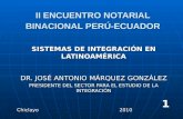 II ENCUENTRO NOTARIAL BINACIONAL PERÚ-ECUADOR SISTEMAS DE INTEGRACIÓN EN LATINOAMÉRICA DR. JOSÉ ANTONIO MÁRQUEZ GONZÁLEZ PRESIDENTE DEL SECTOR PARA EL.