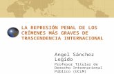 LA REPRESIÓN PENAL DE LOS CRÍMENES MÁS GRAVES DE TRASCENDENCIA INTERNACIONAL Angel Sánchez Legido Profesor Titular de Derecho Internacional Público (UCLM)