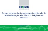 Www.coneval.gob.mx Experiencia de implementación de la Metodología de Marco Lógico en México Julio de 2011.
