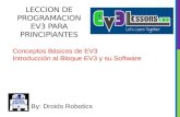 LECCION DE PROGRAMACION EV3 PARA PRINCIPIANTES By: Droids Robotics Conceptos Básicos de EV3 Introducción al Bloque EV3 y su Software.