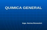 QUIMICA GENERAL Inga. Norma Brecevich. QUIMICA GENERAL ESTEQUIOMETRIA “Es el estudio de las relaciones cuantitativas asociadas con el cambio químico”.