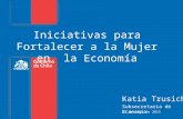 Iniciativas para Fortalecer a la Mujer en la Economía Katia Trusich Subsecretaria de Economía 27 de mayo de 2015.