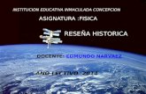 INSTITUCION EDUCATIVA INMACULADA CONCEPCION RESEÑA HISTORICA ASIGNATURA :FISICA AÑO LECTIVO 2014 DOCENTE: EDMUNDO NARVAEZ Edmundo.