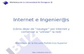 Internet e Ingenier@s (cómo dejar de “navegar” por Internet y comenzar a “utilizar” la red) Biblioteca de la Escuela Politécnica Superior.