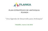 PLAN ESTRATÉGICO DE ANTIOQUIA – PLANEA - “Una Agenda de Desarrollo para Antioquia” Medellín, marzo 2 de 2010.