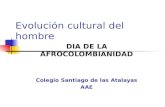 Evolución cultural del hombre DIA DE LA AFROCOLOMBIANIDAD Colegio Santiago de las Atalayas AAE.