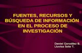 FUENTES, RECURSOS Y BÚSQUEDA DE INFORMACIÓN EN EL PROCESO DE INVESTIGACIÓN Daniel González B. Lluvisa Soto T.