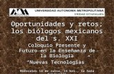 Oportunidades y retos; los biólogos mexicanos del s. XXI Coloquio Presente y Futuro en la Enseñanza de la Biología “Nuevas Tecnologías” Miércoles 14 de.