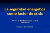 La seguridad energética como factor de crisis X Curso Gestión Internacional de Crisis UNED-IUGM FRANCISCO J. RUIZ GONZÁLEZ.