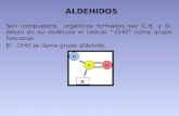 ALDEHIDOS Son compuestos orgánicos formados por C,H, y O, llevan en su molécula el radical “-CHO” como grupo funcional. El -CHO se llama grupo aldehído.
