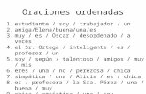 Oraciones ordenadas 1.estudiante / soy / trabajador / un 2.amiga/Elena/buena/una/es 3.muy / es / Óscar / desordenado / a veces 4.el Sr. Ortega / inteligente.