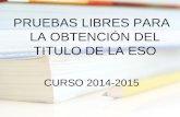 PRUEBAS LIBRES PARA LA OBTENCIÓN DEL TITULO DE LA ESO CURSO 2014-2015.