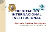 ACREDITACIÓN INTERNACIONAL INSTITUCIONAL Antonia Castro Rodríguez Vicerrectora Académica.