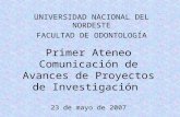 Primer Ateneo Comunicación de Avances de Proyectos de Investigación 23 de mayo de 2007 UNIVERSIDAD NACIONAL DEL NORDESTE FACULTAD DE ODONTOLOGÍA.