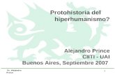 Dr. Alejandro Prince 1 Protohistoria del hiperhumanismo? Alejandro Prince CIITI - UAI Buenos Aires, Septiembre 2007.