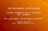 SOCIOECONOMIA ECUATORIANA VISIÓN ECONÓMICA DE LA HISTORIA DEL ECUADOR Universidad Tecnológica Ecotec PRERIODO 2007-2008 Econ. Eudoro Altamirano Solano.