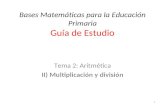 Bases Matemáticas para la Educación Primaria Guía de Estudio Tema 2: Aritmética II) Multiplicación y división 1.